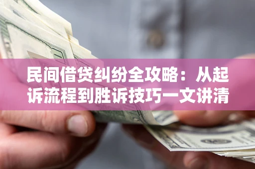 济南民间借贷纠纷全攻略：从起诉流程到胜诉技巧一文讲清