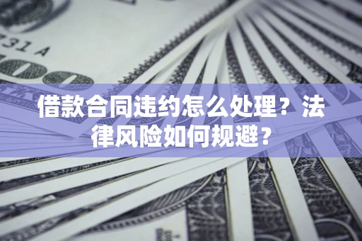 济南借款合同违约怎么处理？法律风险如何规避？