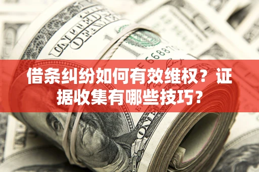 济南借条纠纷如何有效维权？证据收集有哪些技巧？