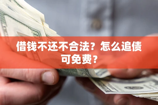 济南借钱不还不合法？怎么追债可免费？