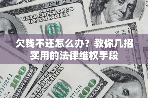 济南欠钱不还怎么办？教你几招实用的法律维权手段