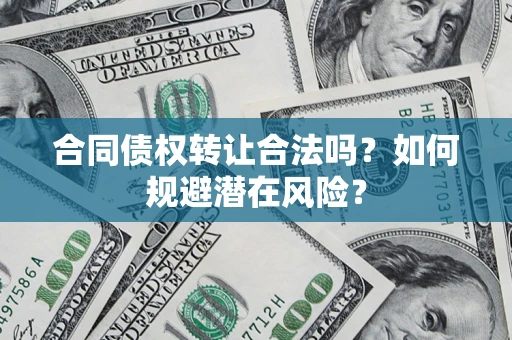 济南合同债权转让合法吗?如何规避潜在风险? 济南合同债权转让合法吗?如何规避潜在风险?