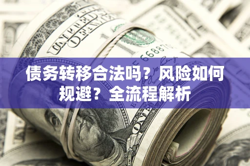 济南债务转移合法吗？风险如何规避？全流程解析