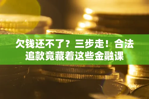 济南欠钱还不了？三步走！合法追款竟藏着这些金融课