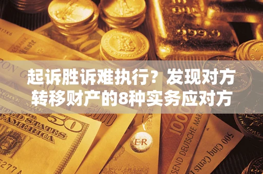 济南起诉胜诉难执行？发现对方转移财产的8种实务应对方案
