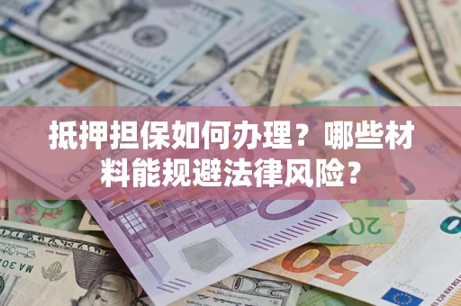 济南抵押担保如何办理？哪些材料能规避法律风险？