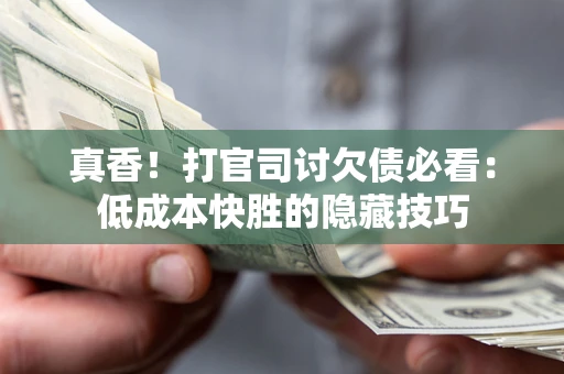 济南真香！打官司讨欠债必看：低成本快胜的隐藏技巧