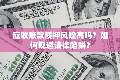 济南应收账款质押风险高吗？如何规避法律陷阱？