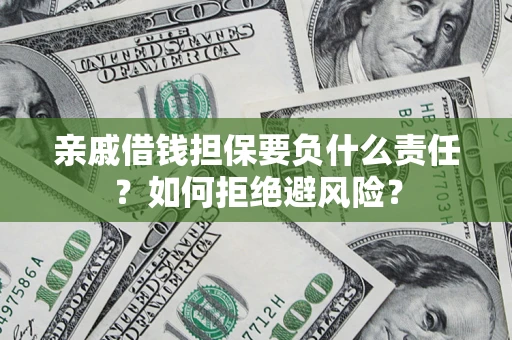 济南亲戚借钱担保要负什么责任？如何拒绝避风险？