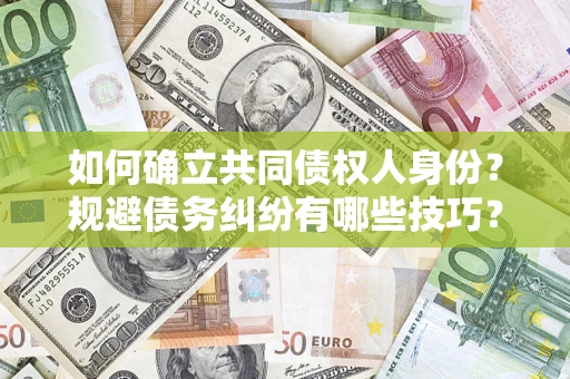 济南如何确立共同债权人身份？规避债务纠纷有哪些技巧？