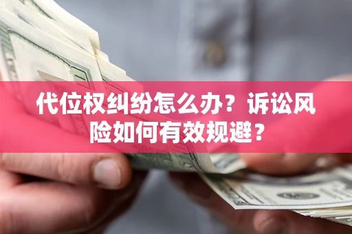 济南代位权纠纷怎么办？诉讼风险如何有效规避？