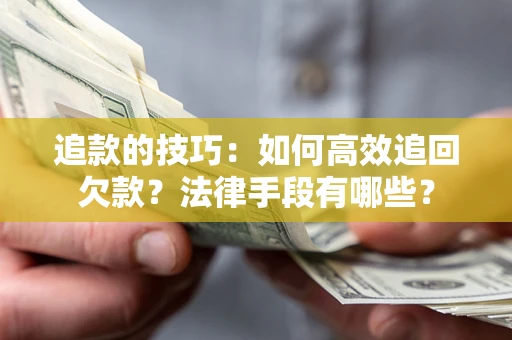 济南追款的技巧：如何高效追回欠款？法律手段有哪些？