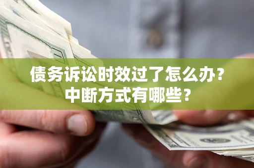 济南债务诉讼时效过了怎么办？中断方式有哪些？