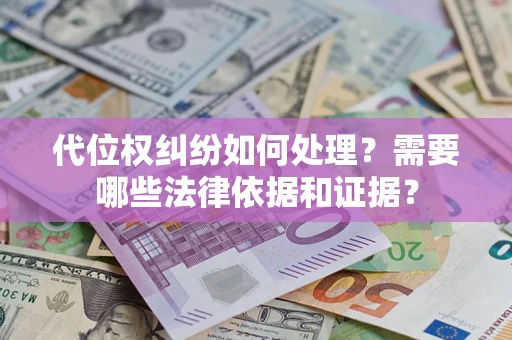 济南代位权纠纷如何处理？需要哪些法律依据和证据？