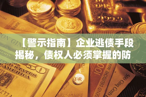 济南【警示指南】企业逃债手段揭秘，债权人必须掌握的防坑宝典