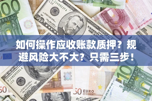 济南如何操作应收账款质押？规避风险大不大？只需三步！