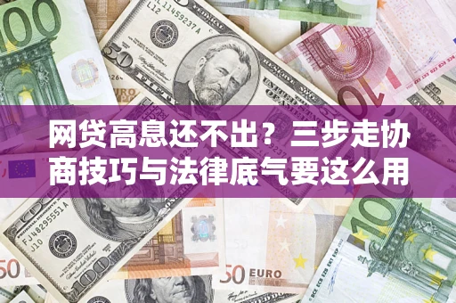 济南网贷高息还不出？三步走协商技巧与法律底气要这么用