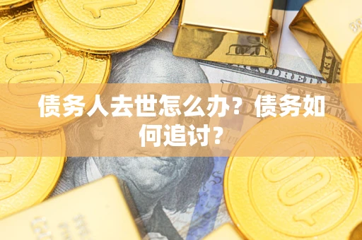济南债务人去世怎么办？债务如何追讨？