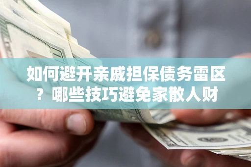 济南如何避开亲戚担保债务雷区？哪些技巧避免家散人财