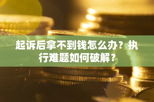 济南起诉后拿不到钱怎么办?执行难题如何破解? 济南起诉后拿不到钱怎么办?执行难题如何破解?