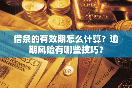 济南借条的有效期怎么计算？逾期风险有哪些技巧？