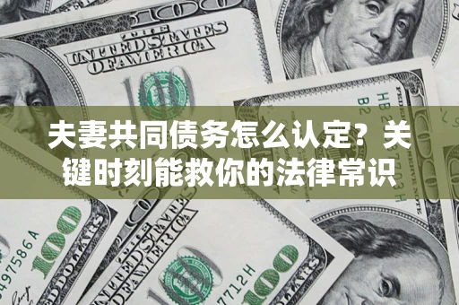 济南夫妻共同债务怎么认定？关键时刻能救你的法律常识