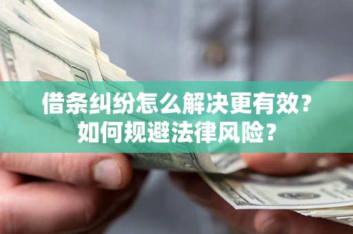 济南借条纠纷怎么解决更有效？如何规避法律风险？