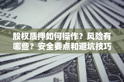 济南股权质押如何操作？风险有哪些？安全要点和避坑技巧？