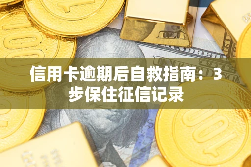 济南信用卡逾期后自救指南：3步保住征信记录