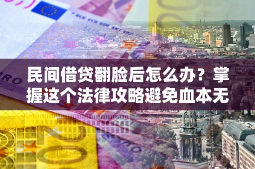 济南民间借贷翻脸后怎么办？掌握这个法律攻略避免血本无归