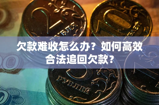 济南欠款难收怎么办？如何高效合法追回欠款？