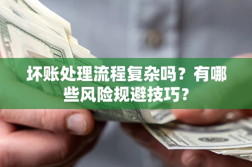 济南坏账处理流程复杂吗？有哪些风险规避技巧？