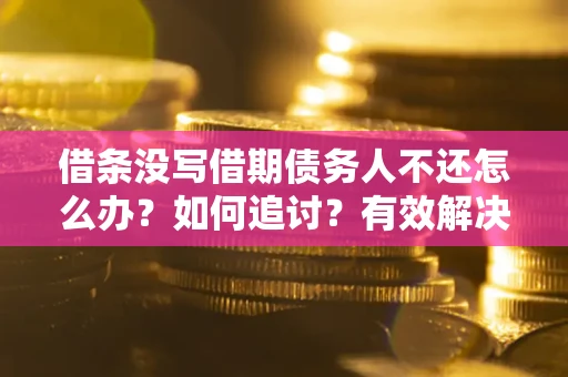 济南借条没写借期债务人不还怎么办？如何追讨？有效解决方案！