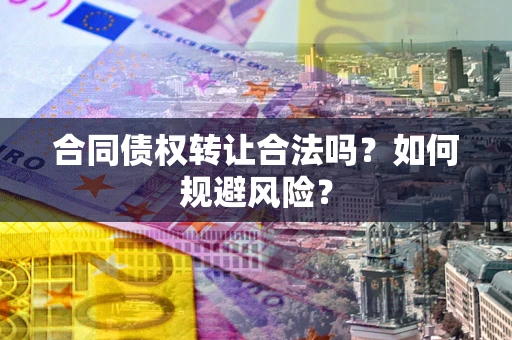 济南合同债权转让合法吗?如何规避风险? 济南合同债权转让合法吗?如何规避风险?