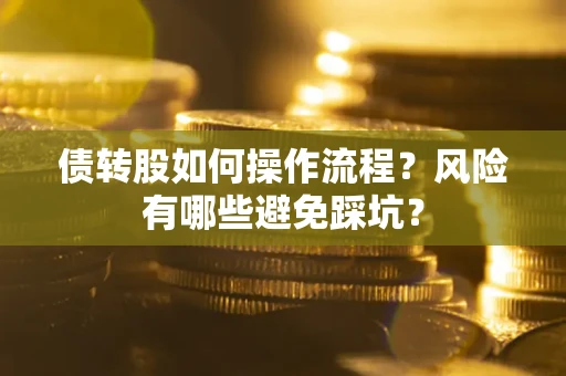 济南债转股如何操作流程?风险有哪些避免踩坑? 济南债转股如何操作流程?风险有哪些避免踩坑?