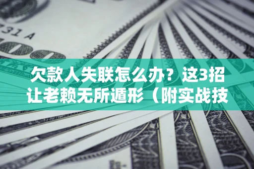 济南欠款人失联怎么办？这3招让老赖无所遁形（附实战技巧）
