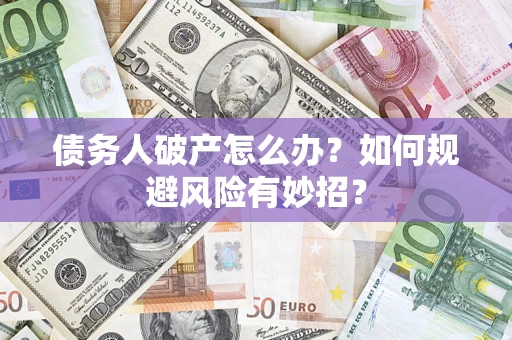济南债务人破产怎么办？如何规避风险有妙招？