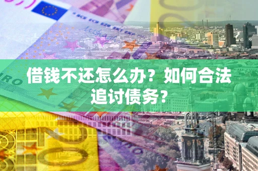 济南借钱不还怎么办？如何合法追讨债务？