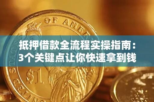 济南抵押借款全流程实操指南：3个关键点让你快速拿到钱