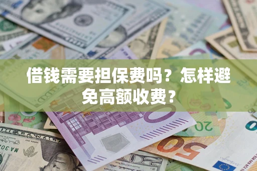 济南借钱需要担保费吗？怎样避免高额收费？
