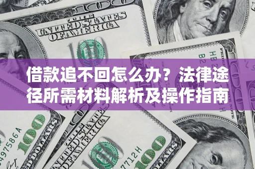 济南借款追不回怎么办?法律途径所需材料解析及操作指南 济南借款追不回怎么办?法律途径所需材料解析及操作指南
