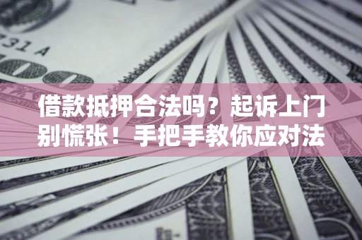 济南借款抵押合法吗？起诉上门别慌张！手把手教你应对法律程序