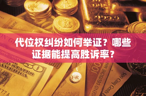济南代位权纠纷如何举证？哪些证据能提高胜诉率？