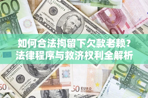 济南如何合法拘留下欠款老赖？法律程序与救济权利全解析
