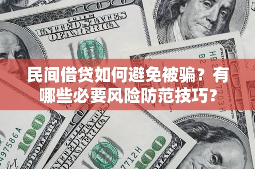 济南民间借贷如何避免被骗？有哪些必要风险防范技巧？