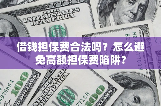 济南借钱担保费合法吗？怎么避免高额担保费陷阱？