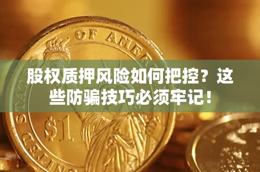 济南股权质押风险如何把控？这些防骗技巧必须牢记！