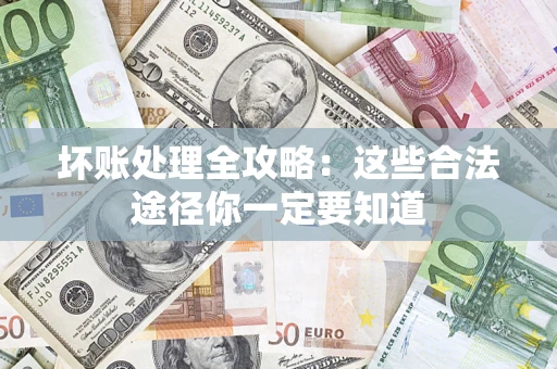 济南坏账处理全攻略：这些合法途径你一定要知道