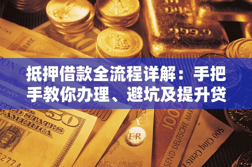 济南抵押借款全流程详解：手把手教你办理、避坑及提升贷款额度
