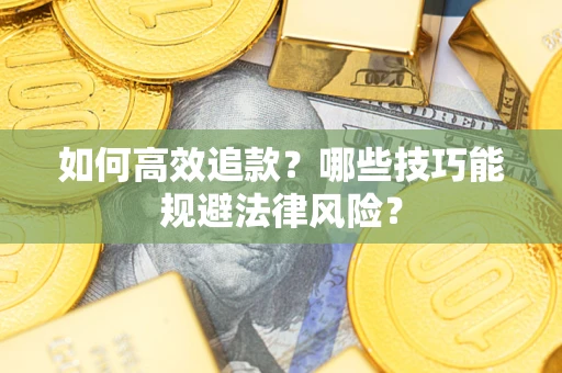 济南如何高效追款？哪些技巧能规避法律风险？